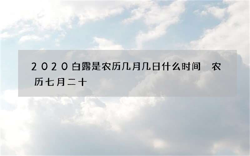2020白露是农历几月几日什么时间 农历七月二十